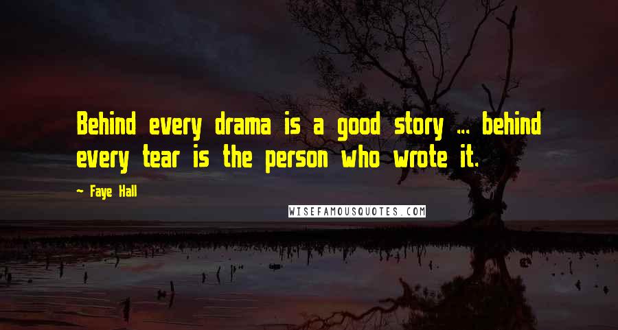 Faye Hall Quotes: Behind every drama is a good story ... behind every tear is the person who wrote it.