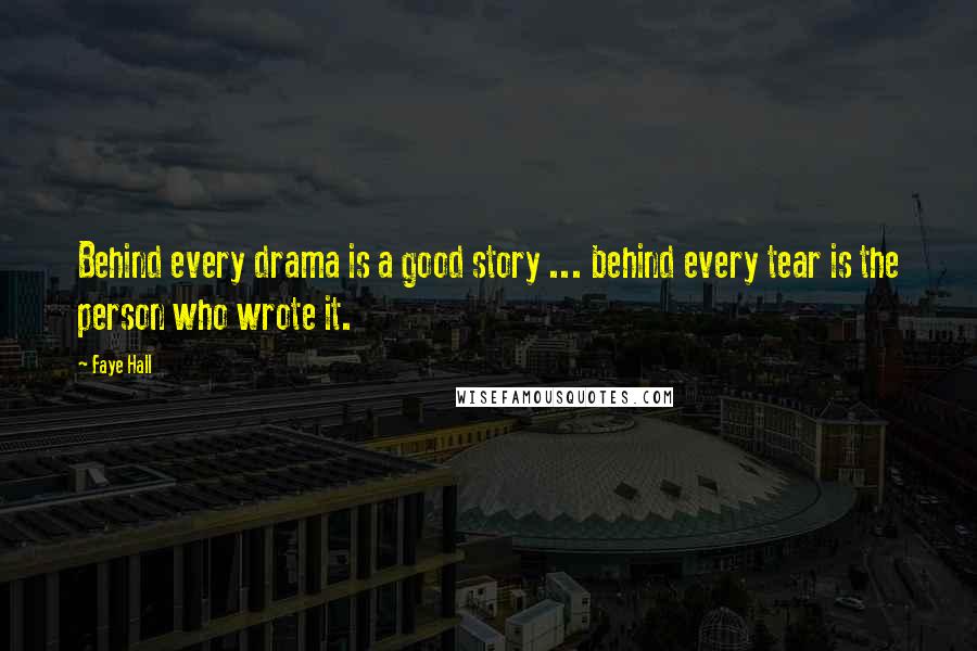 Faye Hall Quotes: Behind every drama is a good story ... behind every tear is the person who wrote it.