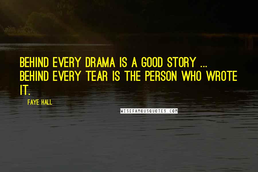 Faye Hall Quotes: Behind every drama is a good story ... behind every tear is the person who wrote it.