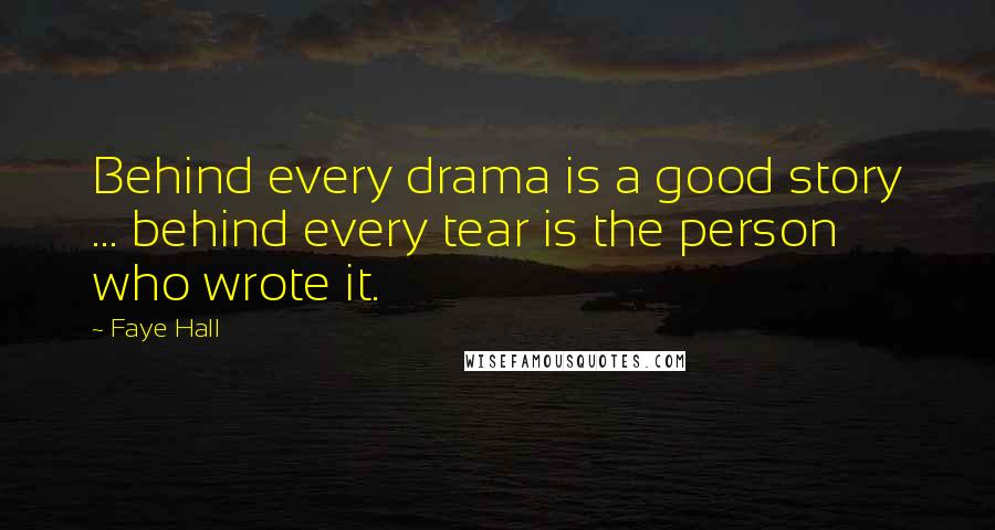Faye Hall Quotes: Behind every drama is a good story ... behind every tear is the person who wrote it.