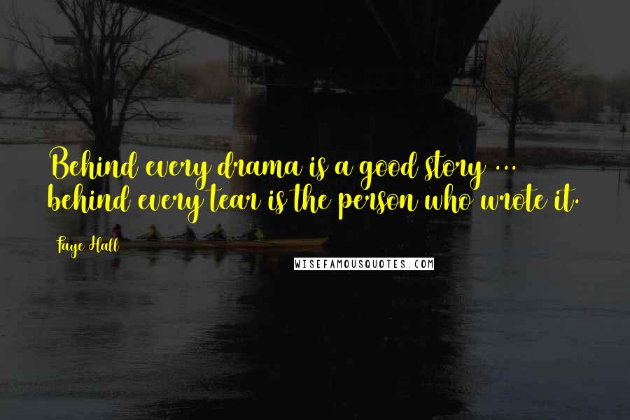 Faye Hall Quotes: Behind every drama is a good story ... behind every tear is the person who wrote it.