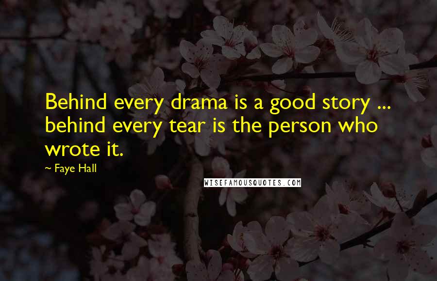 Faye Hall Quotes: Behind every drama is a good story ... behind every tear is the person who wrote it.