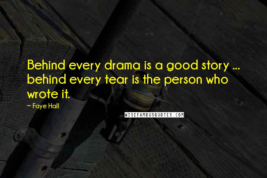 Faye Hall Quotes: Behind every drama is a good story ... behind every tear is the person who wrote it.