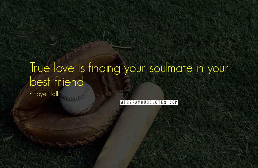 Faye Hall Quotes: True love is finding your soulmate in your best friend