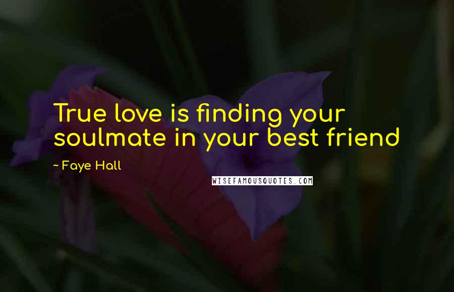 Faye Hall Quotes: True love is finding your soulmate in your best friend