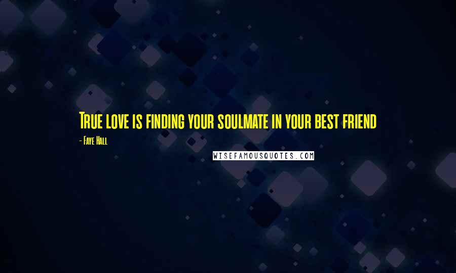 Faye Hall Quotes: True love is finding your soulmate in your best friend
