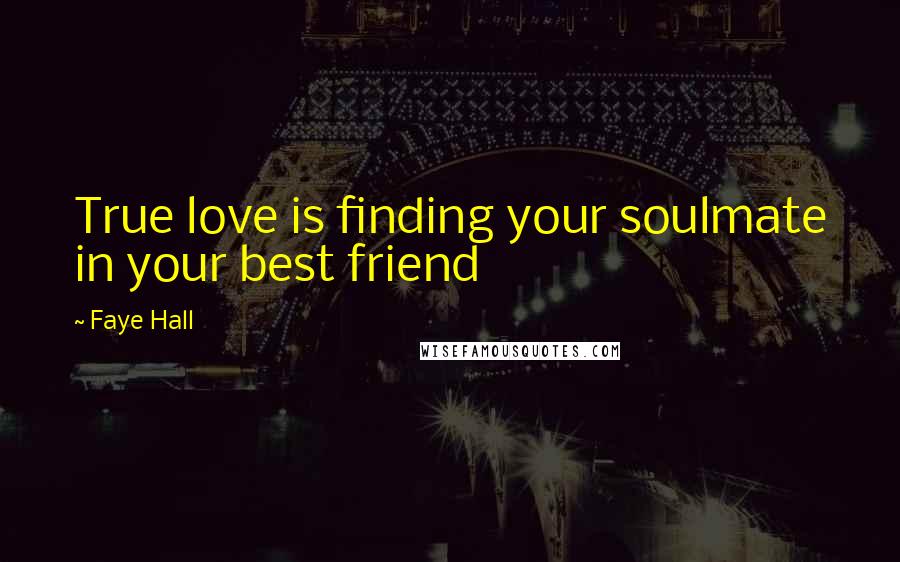 Faye Hall Quotes: True love is finding your soulmate in your best friend