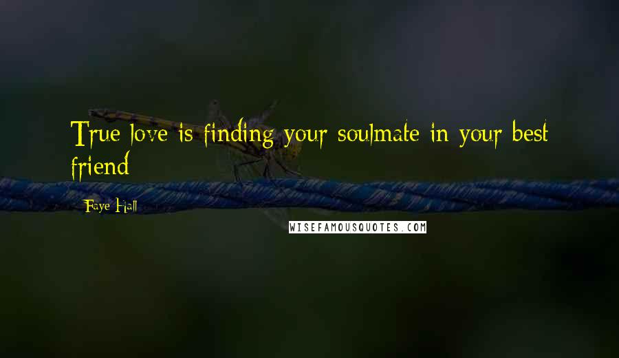 Faye Hall Quotes: True love is finding your soulmate in your best friend