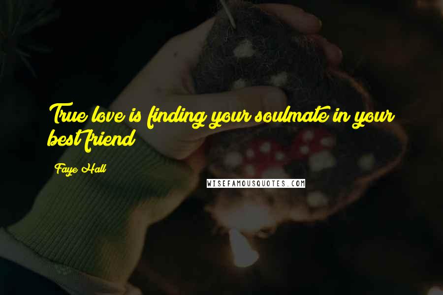 Faye Hall Quotes: True love is finding your soulmate in your best friend