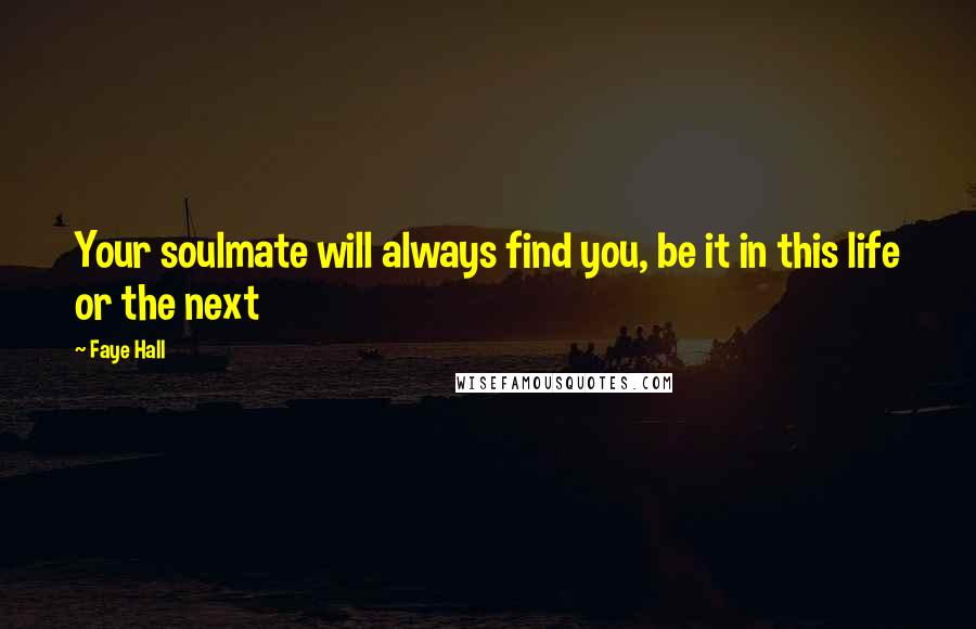 Faye Hall Quotes: Your soulmate will always find you, be it in this life or the next