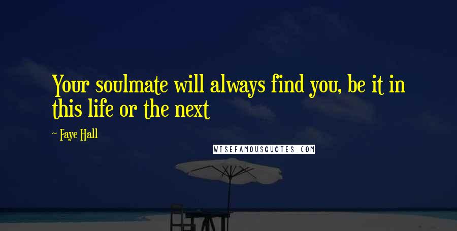 Faye Hall Quotes: Your soulmate will always find you, be it in this life or the next