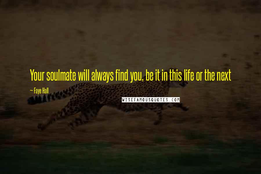 Faye Hall Quotes: Your soulmate will always find you, be it in this life or the next