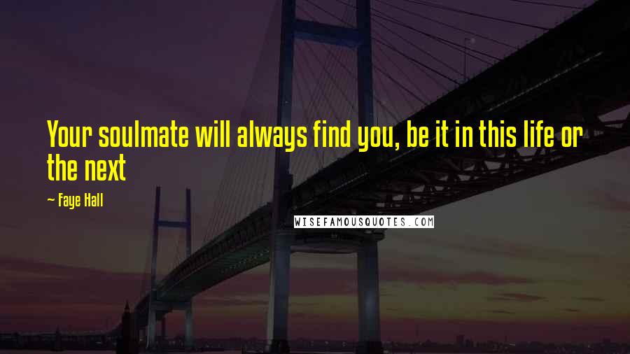 Faye Hall Quotes: Your soulmate will always find you, be it in this life or the next