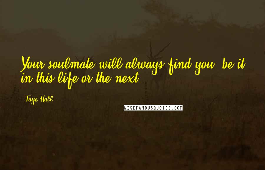 Faye Hall Quotes: Your soulmate will always find you, be it in this life or the next