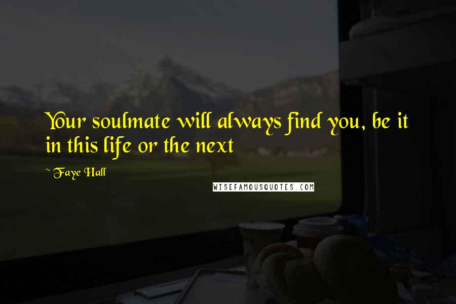 Faye Hall Quotes: Your soulmate will always find you, be it in this life or the next