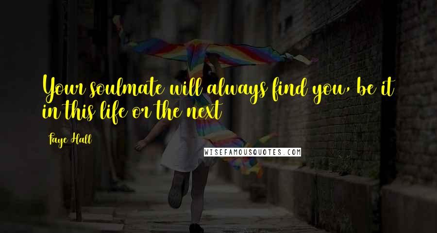 Faye Hall Quotes: Your soulmate will always find you, be it in this life or the next