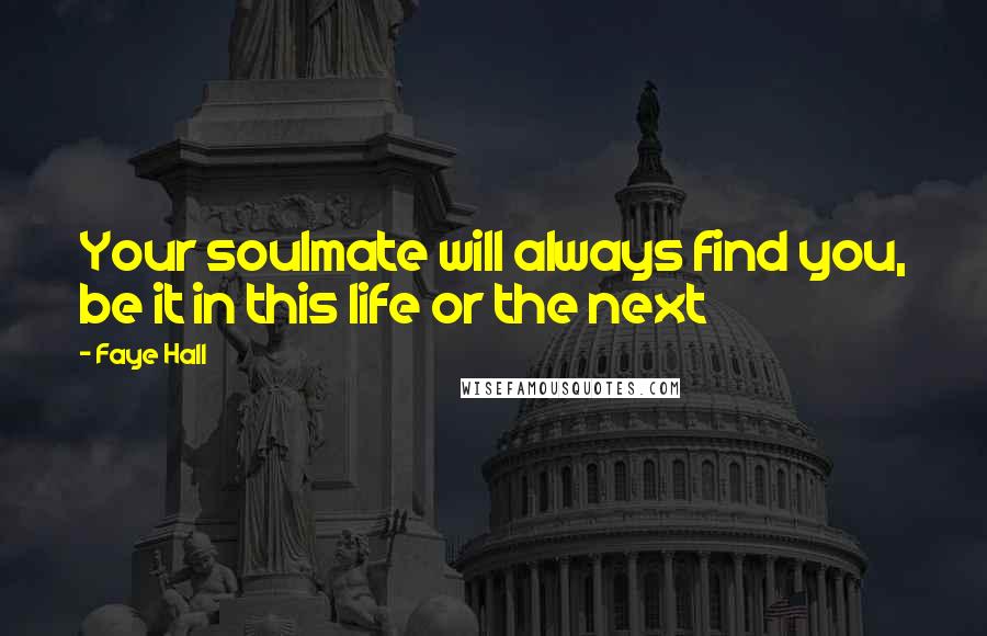 Faye Hall Quotes: Your soulmate will always find you, be it in this life or the next