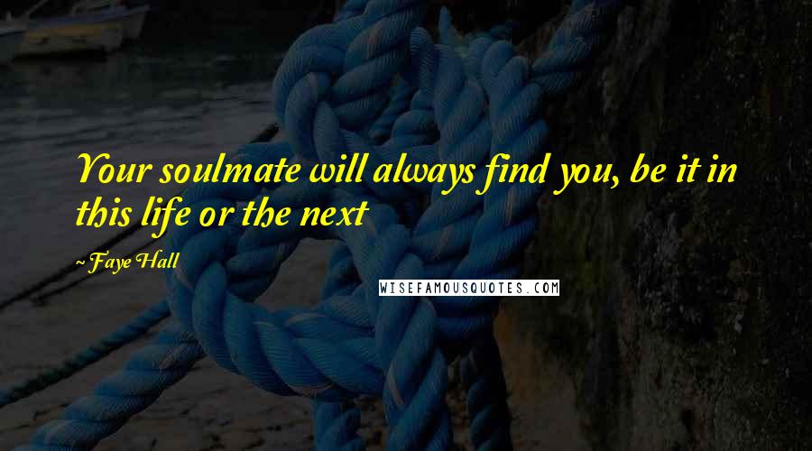 Faye Hall Quotes: Your soulmate will always find you, be it in this life or the next