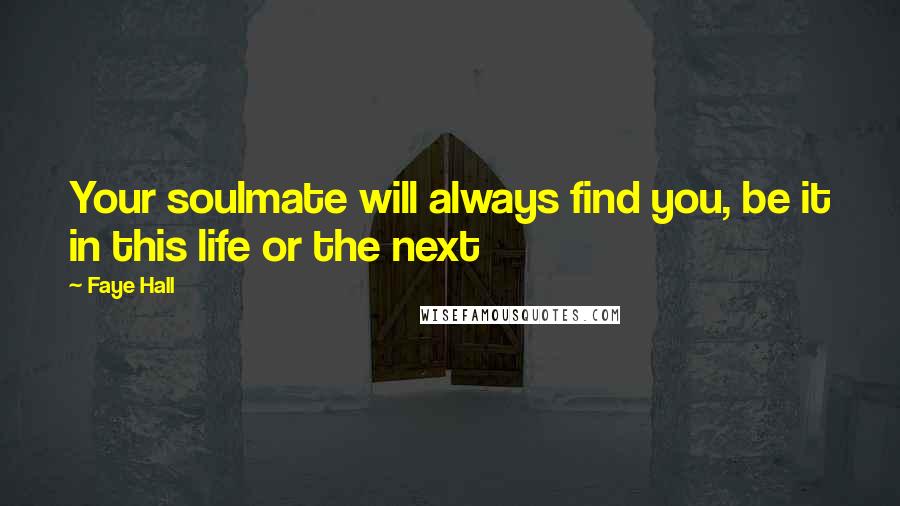 Faye Hall Quotes: Your soulmate will always find you, be it in this life or the next