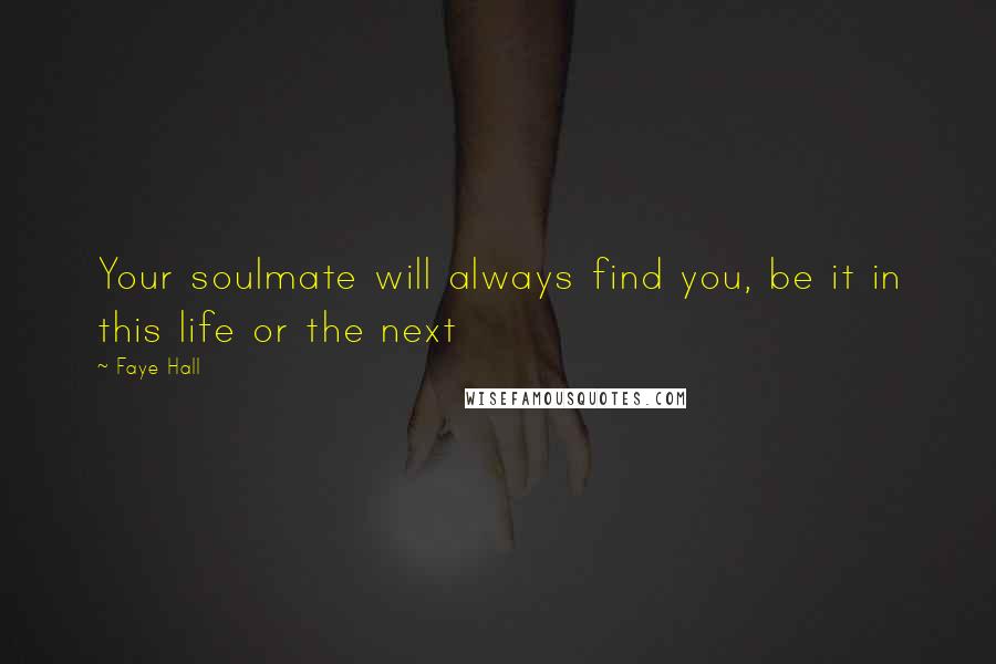 Faye Hall Quotes: Your soulmate will always find you, be it in this life or the next