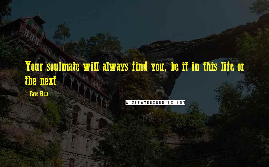 Faye Hall Quotes: Your soulmate will always find you, be it in this life or the next