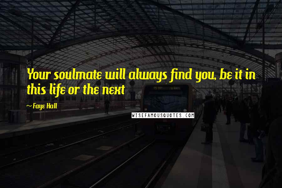 Faye Hall Quotes: Your soulmate will always find you, be it in this life or the next