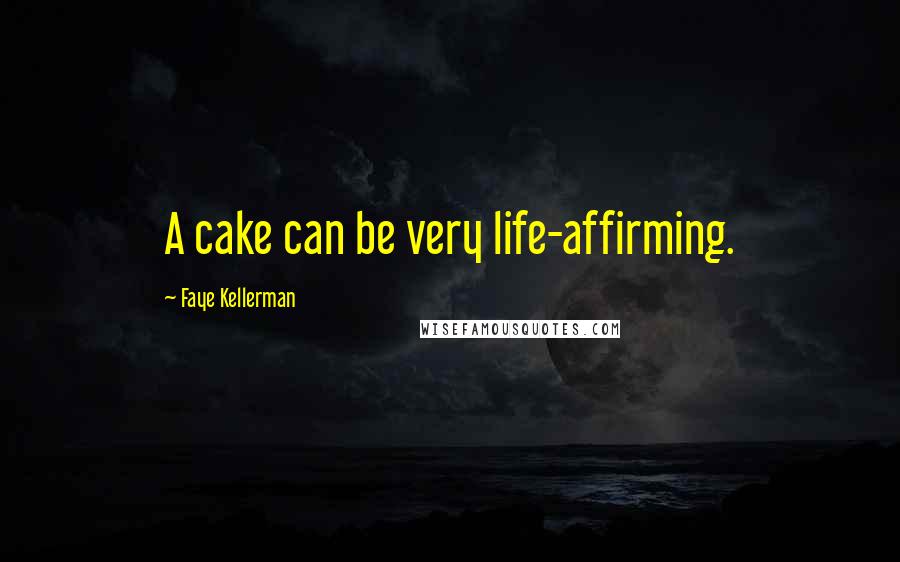 Faye Kellerman Quotes: A cake can be very life-affirming.