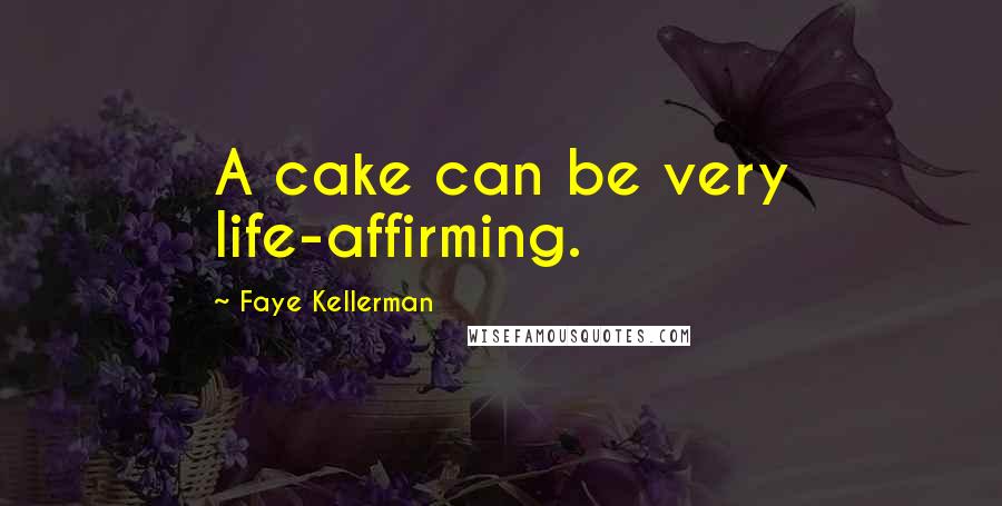 Faye Kellerman Quotes: A cake can be very life-affirming.