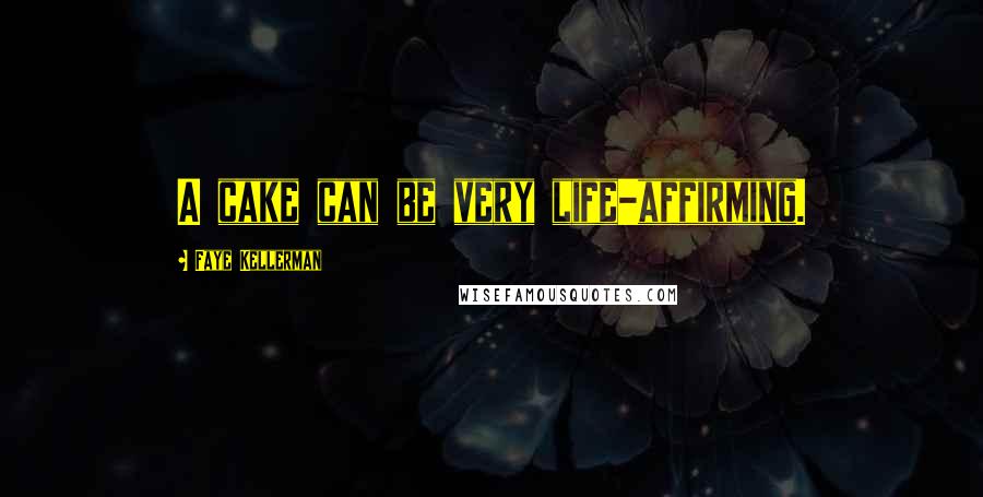 Faye Kellerman Quotes: A cake can be very life-affirming.