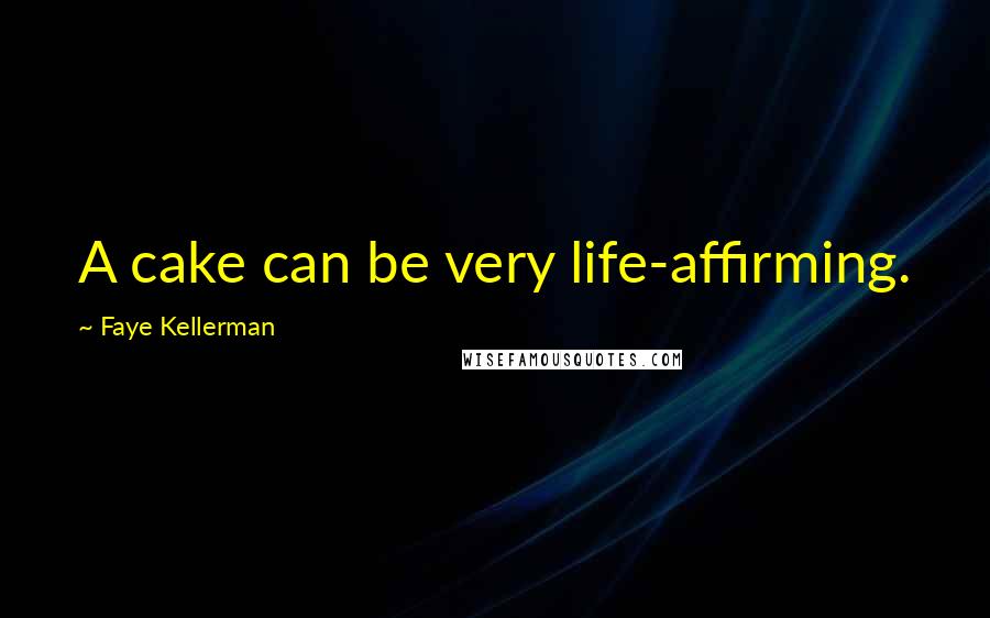 Faye Kellerman Quotes: A cake can be very life-affirming.