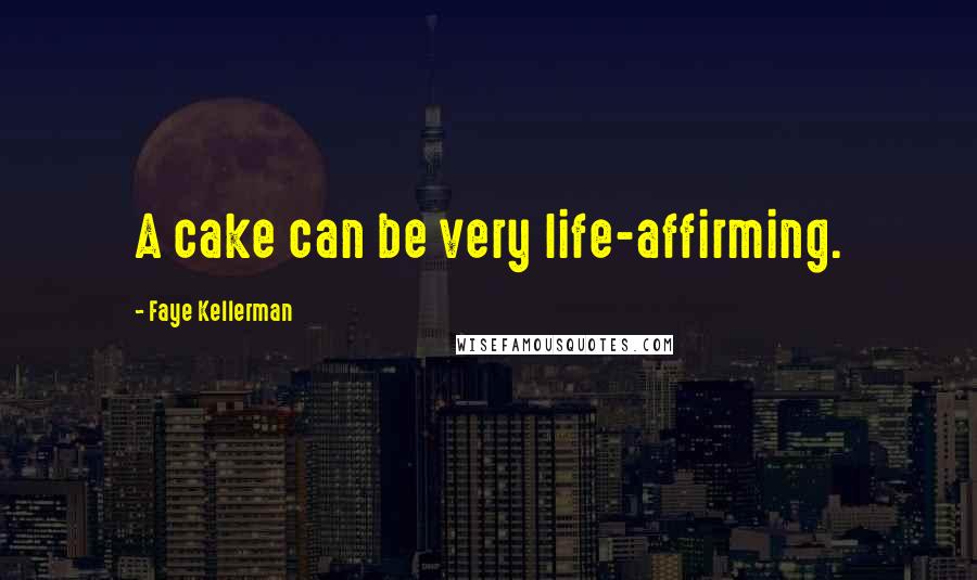 Faye Kellerman Quotes: A cake can be very life-affirming.