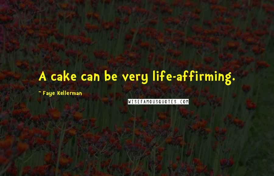 Faye Kellerman Quotes: A cake can be very life-affirming.