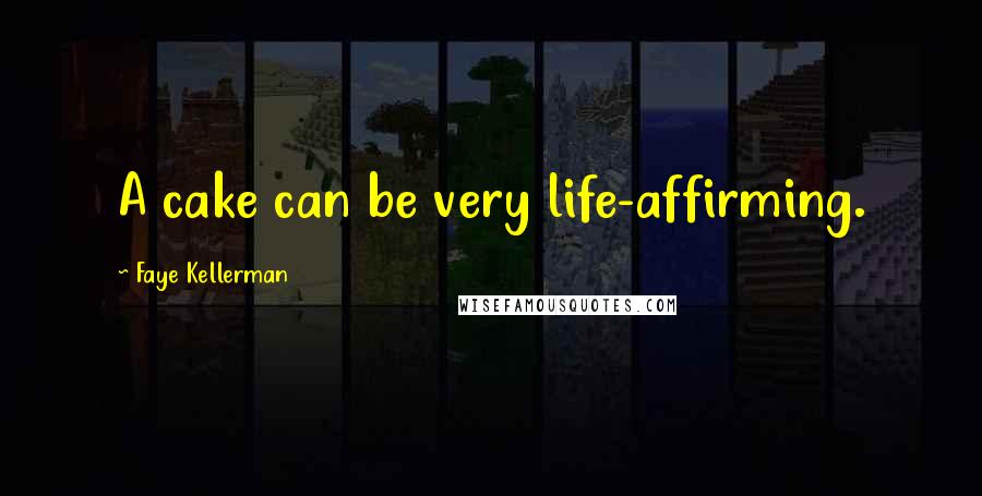 Faye Kellerman Quotes: A cake can be very life-affirming.