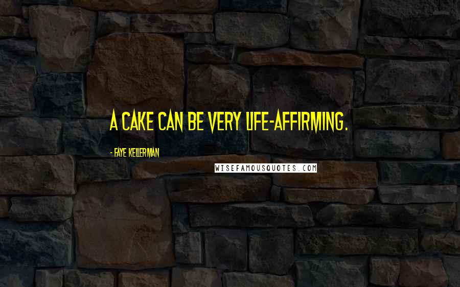 Faye Kellerman Quotes: A cake can be very life-affirming.
