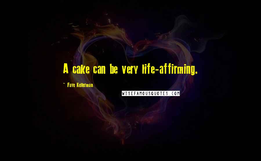 Faye Kellerman Quotes: A cake can be very life-affirming.