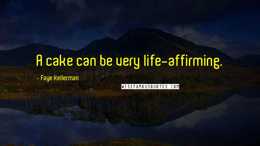 Faye Kellerman Quotes: A cake can be very life-affirming.