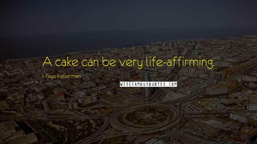 Faye Kellerman Quotes: A cake can be very life-affirming.