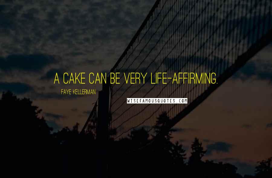 Faye Kellerman Quotes: A cake can be very life-affirming.