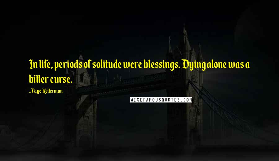 Faye Kellerman Quotes: In life, periods of solitude were blessings. Dying alone was a bitter curse.