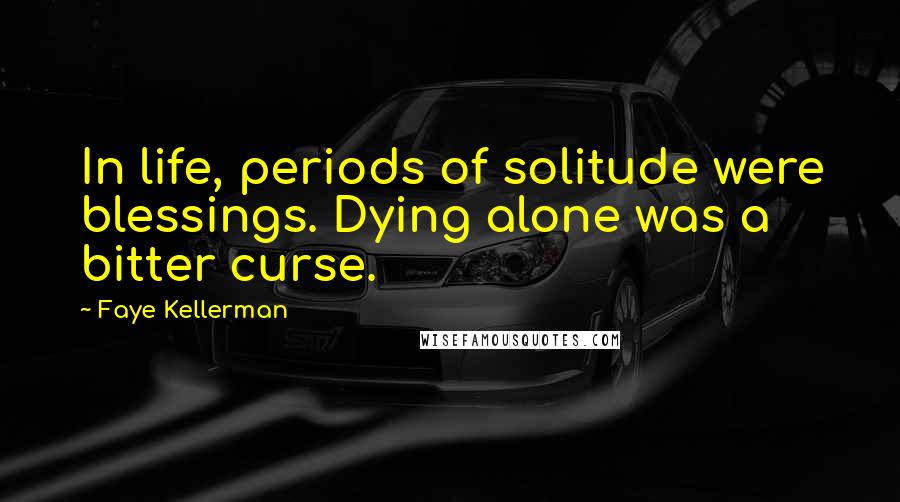 Faye Kellerman Quotes: In life, periods of solitude were blessings. Dying alone was a bitter curse.