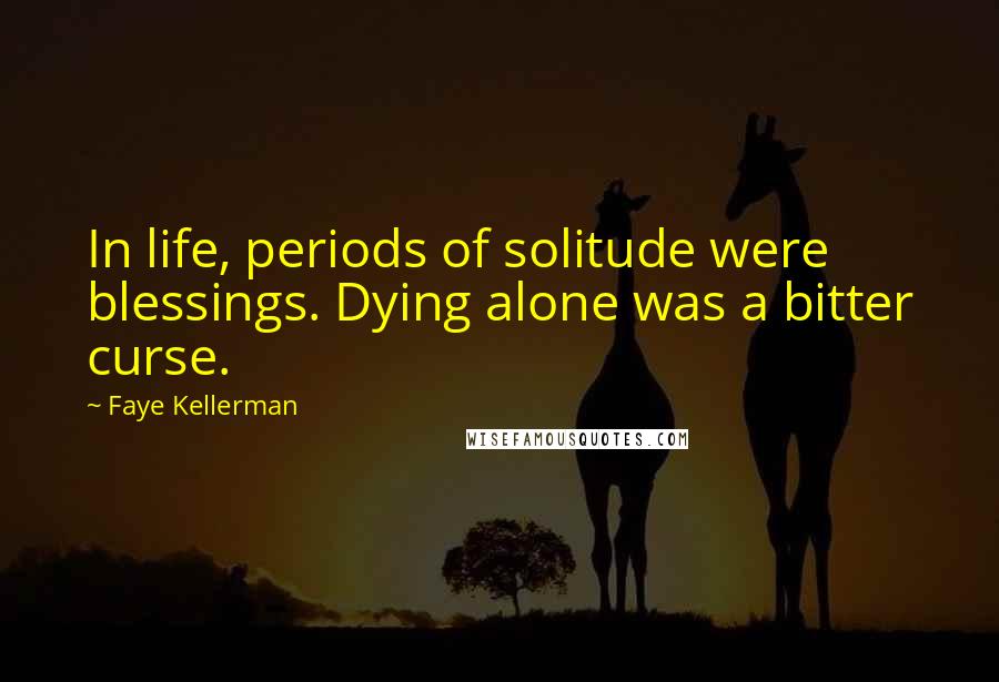 Faye Kellerman Quotes: In life, periods of solitude were blessings. Dying alone was a bitter curse.