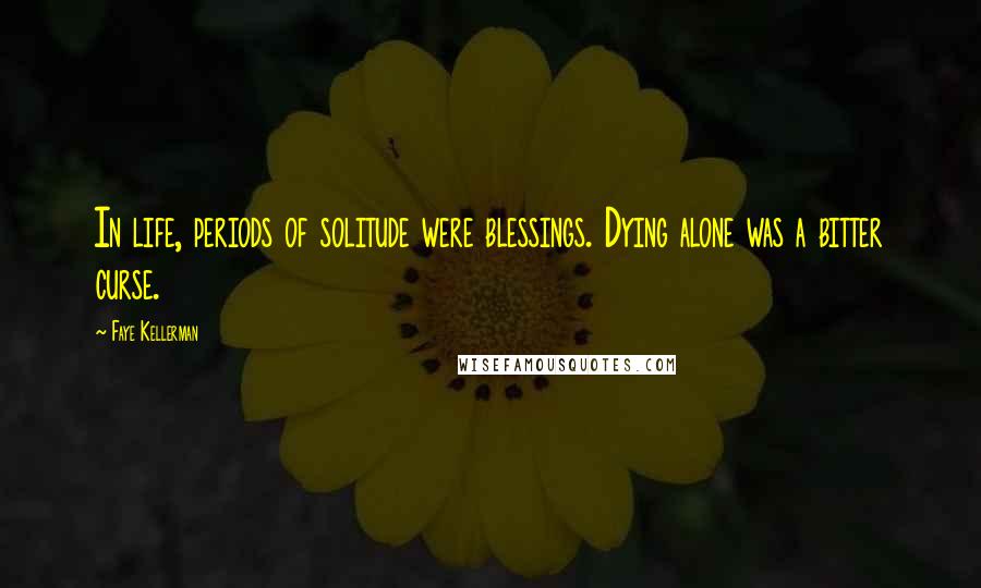 Faye Kellerman Quotes: In life, periods of solitude were blessings. Dying alone was a bitter curse.