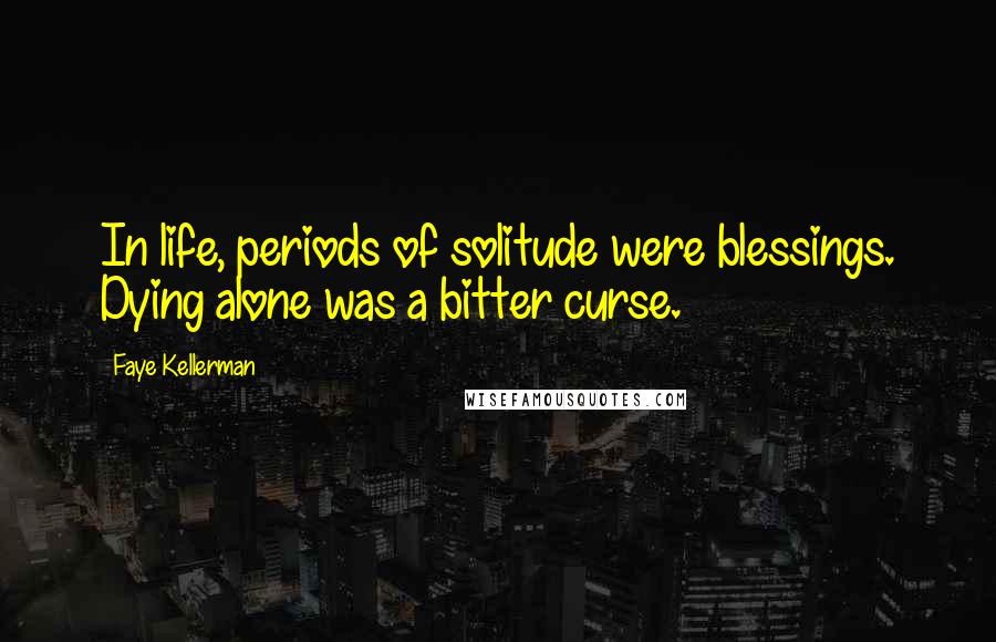 Faye Kellerman Quotes: In life, periods of solitude were blessings. Dying alone was a bitter curse.