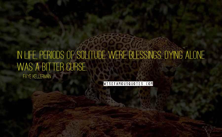 Faye Kellerman Quotes: In life, periods of solitude were blessings. Dying alone was a bitter curse.