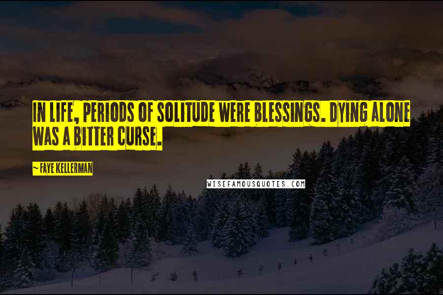 Faye Kellerman Quotes: In life, periods of solitude were blessings. Dying alone was a bitter curse.