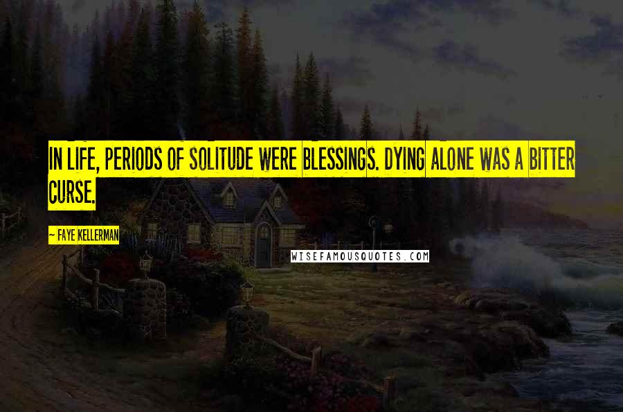 Faye Kellerman Quotes: In life, periods of solitude were blessings. Dying alone was a bitter curse.