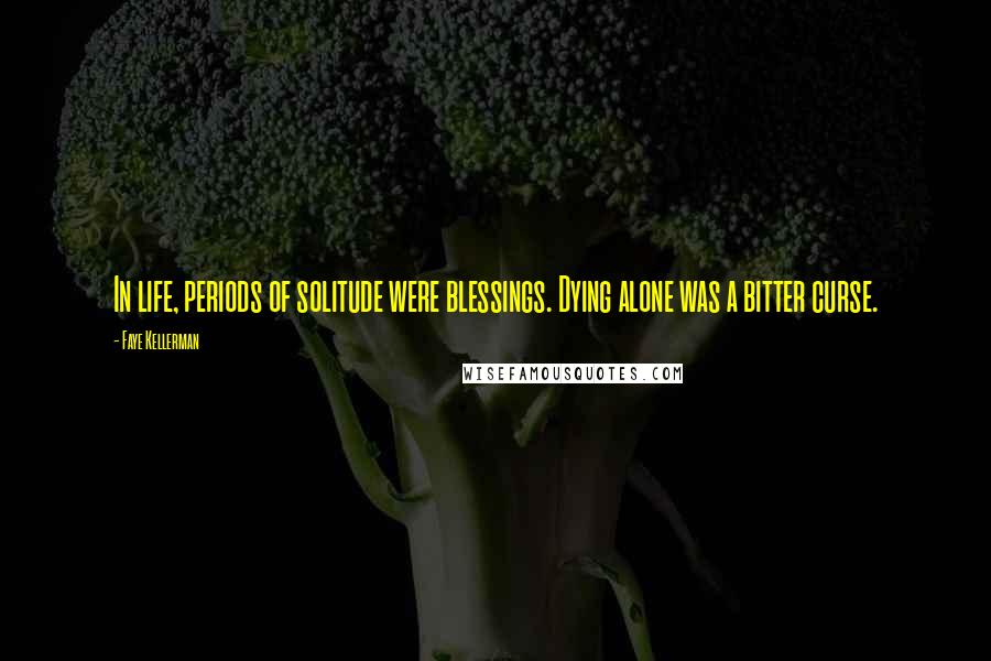 Faye Kellerman Quotes: In life, periods of solitude were blessings. Dying alone was a bitter curse.