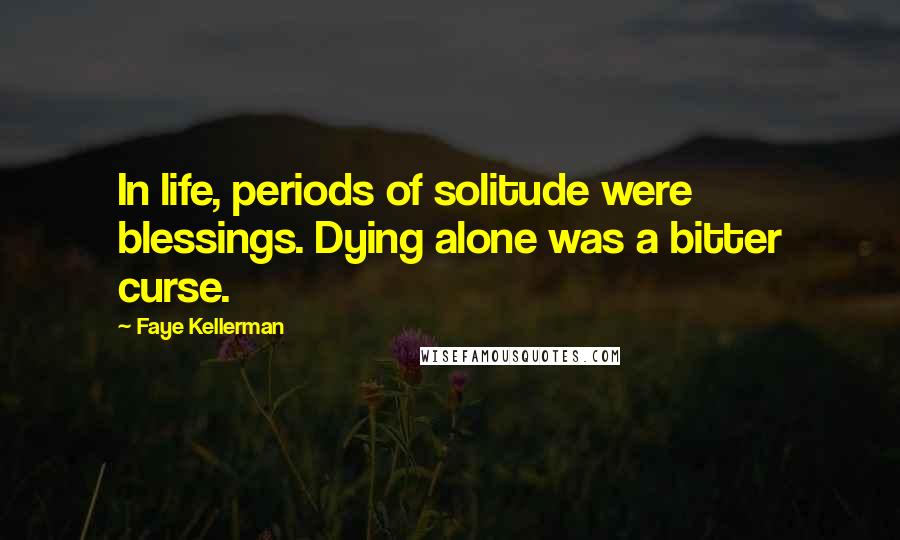 Faye Kellerman Quotes: In life, periods of solitude were blessings. Dying alone was a bitter curse.