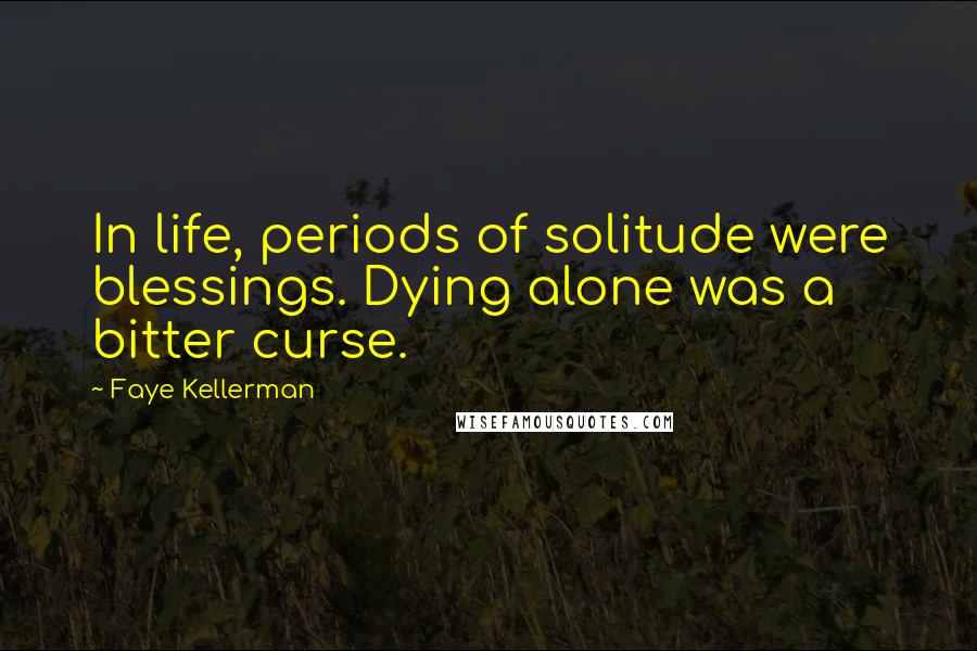 Faye Kellerman Quotes: In life, periods of solitude were blessings. Dying alone was a bitter curse.