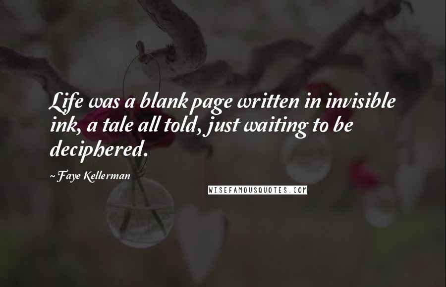 Faye Kellerman Quotes: Life was a blank page written in invisible ink, a tale all told, just waiting to be deciphered.